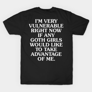 I'm Very Vulnerable Right Now If Any Goth Girls Would Like To Take Advantage of Me T-Shirt